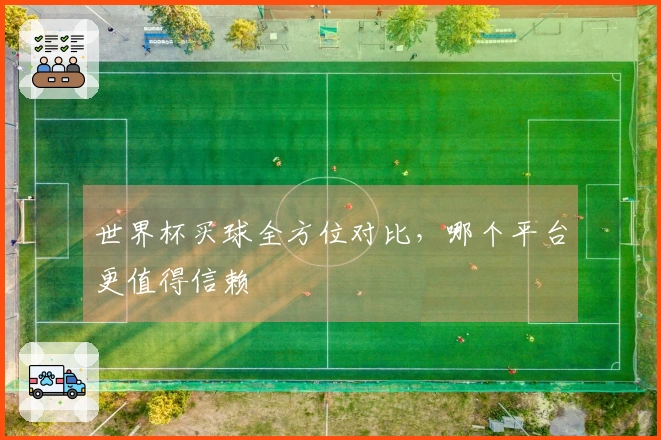 世界杯买球全方位对比，哪个平台更值得信赖