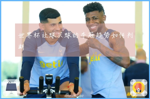 世界杯让球买球的夺冠趋势如何判断