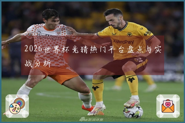 2026世界杯竞猜热门平台盘点与实战分析