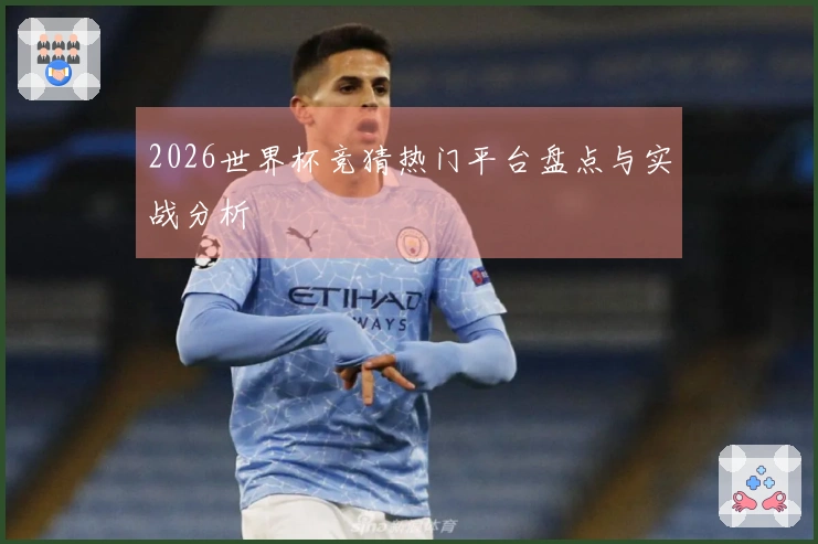 2026世界杯竞猜热门平台盘点与实战分析