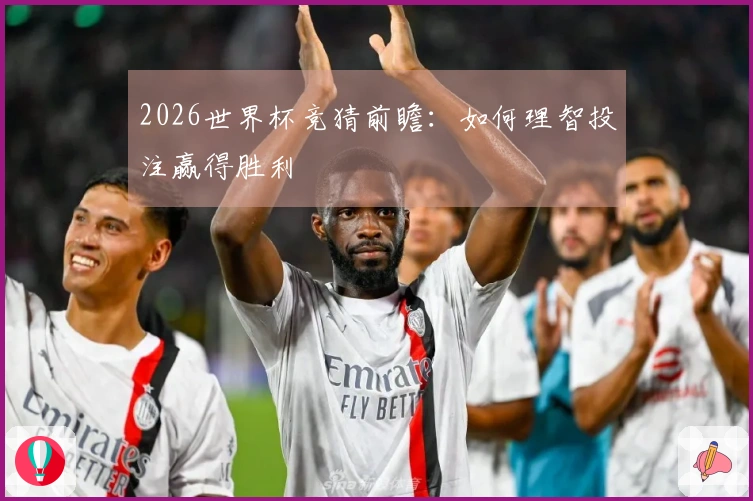 2026世界杯竞猜前瞻：如何理智投注赢得胜利