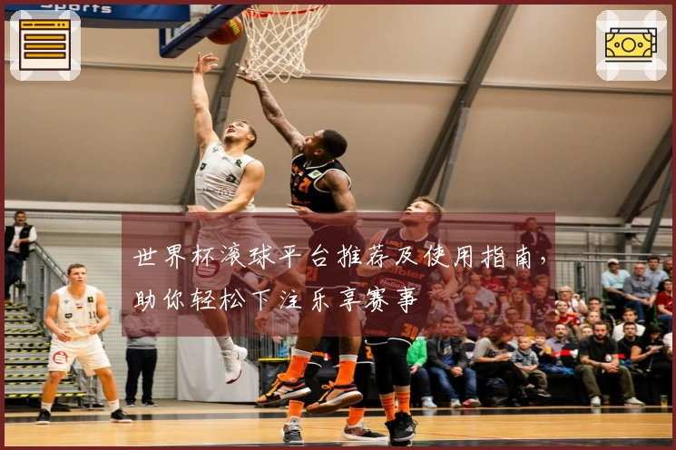 世界杯滚球平台推荐及使用指南，助你轻松下注乐享赛事