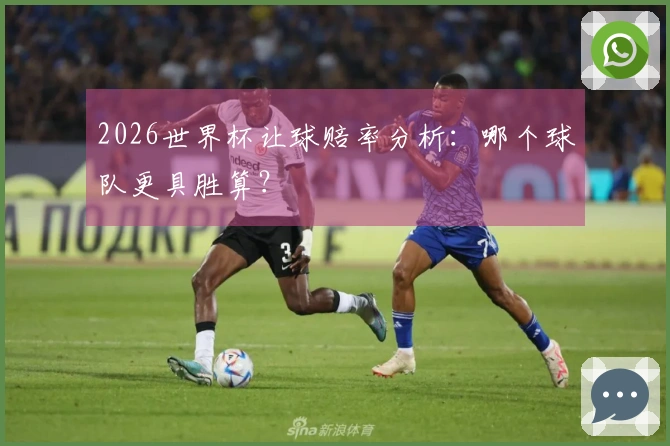 2026世界杯让球赔率分析：哪个球队更具胜算？