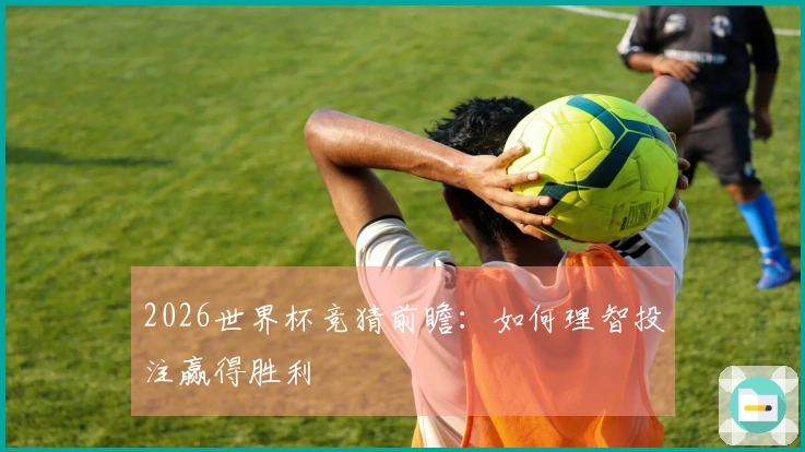 2026世界杯竞猜前瞻：如何理智投注赢得胜利