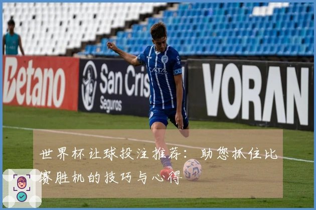 世界杯让球投注推荐：助您抓住比赛胜机的技巧与心得